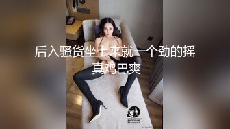 后入骚货坐上来就一个劲的摇 真鸡巴爽