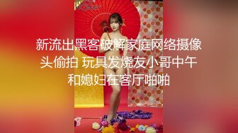 新流出黑客破解家庭网络摄像头偷拍 玩具发烧友小哥中午和媳妇在客厅啪啪