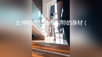 女神和炮友啪啪 匀称的身材 (3)