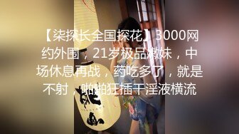 【柒探长全国探花】3000网约外围，21岁极品嫩妹，中场休息再战，药吃多了，就是不射，啪啪狂插干淫液横流