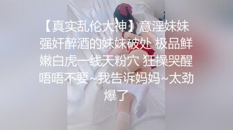 【真实乱伦大神】意淫妹妹 强奸醉酒的妹妹破处 极品鲜嫩白虎一线天粉穴 狂操哭醒唔唔不要~我告诉妈妈~太劲爆了