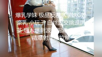 爆乳学妹 极品反差JK学妹G奶豪乳 小玩子 白丝足交挑逗阴茎 后入爆刺波涛胸涌 口腔灌精爆射淫靡拉丝