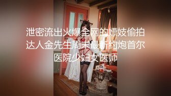 泄密流出火爆全网的嫖妓偷拍达人金先生周末最新约炮首尔医院少妇女医师