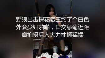 野狼出击探花老王约了个白色外套少妇啪啪，口交舔菊近距离拍摄后入大力抽插猛操