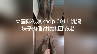 sa国际传媒 saqp 0011 饥渴妹子肉偿讨债集团 苡若