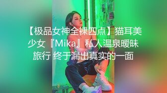 【极品女神全裸四点】猫耳美少女『Mika』私人温泉暧昧旅行 终于漏出真实的一面