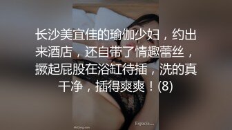 长沙美宜佳的瑜伽少妇，约出来酒店，还自带了情趣蕾丝，撅起屁股在浴缸待插，洗的真干净，插得爽爽！(8)