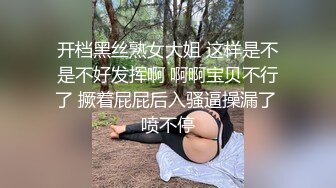 开档黑丝熟女大姐 这样是不是不好发挥啊 啊啊宝贝不行了 撅着屁屁后入骚逼操漏了 喷不停