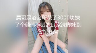 屌哥足浴会所花了3000块撩了个颜值不错的良家洗脚妹到宾馆开房