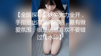 【全国探花】铁牛火力全开，手指抠出高潮再啪啪，最有做爱氛围，很是诱惑喜欢不要错过【水印】