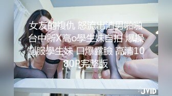 女友的複仇 怒流出渣男啪啪台中新X高o學生妹自拍 爆操制服學生妹 口爆露臉 高清1080P完整版