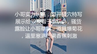 小哥实力玩逼，掰开骚穴特写展示给狼友看子宫G点，骚货露脸让小哥草嘴，道具爆菊花，逼里塞满芒果香蕉刺激