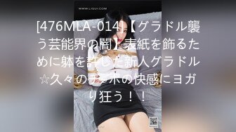 [476MLA-014]【グラドル襲う芸能界の闇】表紙を飾るために躰を許した新人グラドル☆久々のチ○ポの快感にヨガり狂う！！