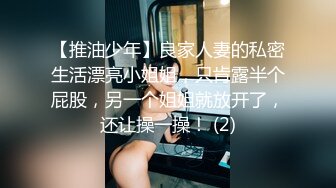 【推油少年】良家人妻的私密生活漂亮小姐姐，只肯露半个屁股，另一个姐姐就放开了，还让操一操！ (2)