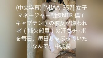 (中文字幕) [MIAA-357] 女子マネージャー朝練NTR 僕（キャプテン）の彼女が嫌われ者（補欠部員）の汗臭チ○ポを毎日、毎日しゃぶっていたなんて… 中城葵