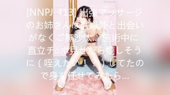 [NNPJ-413] 出張マッサージのお姉さんは客以外と出会いがなくご無沙汰… 施術中に 直立チ○ポ見せたら嬉しそうに（咥えたい！？）してたので身を任せてみたら…