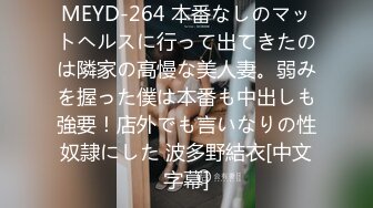 MEYD-264 本番なしのマットヘルスに行って出てきたのは隣家の高慢な美人妻。弱みを握った僕は本番も中出しも強要！店外でも言いなりの性奴隷にした 波多野結衣[中文字幕]