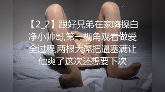 【2_2】跟好兄弟在家嗨操白净小帅哥,第一视角观看做爱全过程,两根大屌把逼塞满让他爽了这次还想要下次