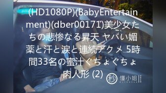 (HD1080P)(BabyEntertainment)(dber00171)美少女たちの悲惨なる昇天 ヤバい媚薬と汗と涙と連続アクメ 5時間33名の蜜汁ぐちょぐちょ肉人形 (2)