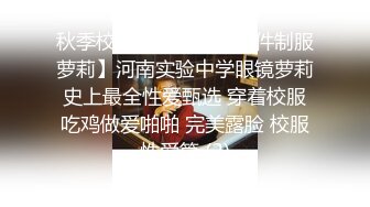 秋季校服【网曝热门事件制服萝莉】河南实验中学眼镜萝莉史上最全性爱甄选 穿着校服吃鸡做爱啪啪 完美露脸 校服性爱篇 (2)