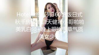 Hotel偷拍系列360绝版日式秋千房偷拍白天健壮小哥啪啪美乳白领+晚上眼镜男草气质美女少妇