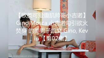 【欧美可爱腹肌帅哥小吉诺】Gino Mosca 小吉诺勾引欲火焚身 的美男子凯文 Gino, Kevin 【第02集】