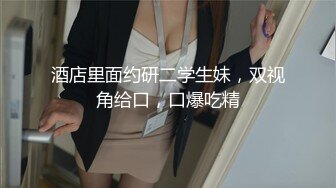 酒店里面约研二学生妹，双视角给口，口爆吃精