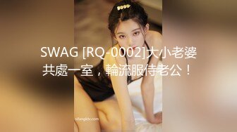 SWAG [RQ-0002]大小老婆共處一室，輪流服侍老公！