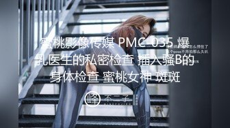 蜜桃影像传媒 PMC-035 爆乳医生的私密检查 插入骚B的身体检查 蜜桃女神 斑斑