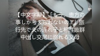 【中文字幕】「もう、贵方の事しか考えられないの…」旅行先で夫の连れ子と相性抜群中出し交尾に溺れる义母