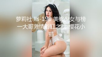 萝莉社 lls-190 美臀少女与榜一大哥激情浴缸之战-樱花小猫