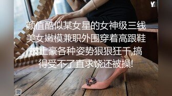 颜值酷似某女星的女神级三线美女嫩模兼职外围穿着高跟鞋被土豪各种姿势狠狠狂干,搞得受不了直求饶还被操!