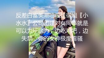 反差白富美潮喷淫娃御姐〖小水水〗公司团建对女同事就是可以为所欲为，边吃鸡吧，边失禁，你的女神极度淫骚