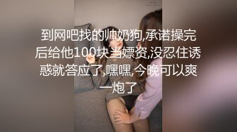 到网吧找的帅奶狗,承诺操完后给他100块当嫖资,没忍住诱惑就答应了,嘿嘿,今晚可以爽一炮了