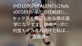 (HD1080P)(FALENO)(1fsdss00589)が弟の担任教師に…セックスを拒否したら弟は退学になります。絶倫チ○ポに何度もイカされ続けた私は…吉高寧々