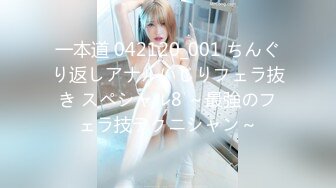 一本道 042120_001 ちんぐり返しアナルいじりフェラ抜き スペシャル8 ～最強のフェラ技テクニシャン～