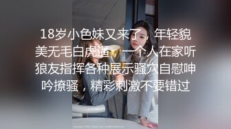 18岁小色妹又来了，年轻貌美无毛白虎逼，一个人在家听狼友指挥各种展示骚穴自慰呻吟撩骚，精彩刺激不要错过