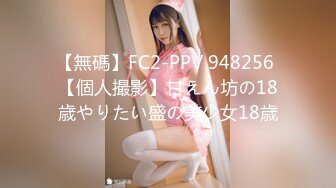 【無碼】FC2-PPV 948256 【個人撮影】甘えん坊の18歳やりたい盛の美少女18歳