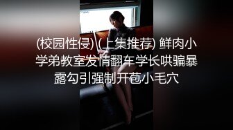 (校园性侵) (上集推荐) 鲜肉小学弟教室发情翻车学长哄骗暴露勾引强制开苞小毛穴