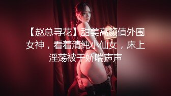 【赵总寻花】甜美高颜值外围女神，看着清纯小仙女，床上淫荡被干娇喘声声