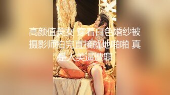 高颜值美女 穿着白色婚纱被摄影师拍完直接就地啪啪 真是人美逼遭罪