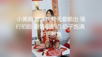 小美眉 被大肉棒无套输出 强行拍脸 表情很舒坦 奶子饱满 多毛鲍鱼