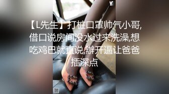 【L先生】打桩口罩帅气小哥,借口说房间没水过来洗澡,想吃鸡巴就直说,辦开逼让爸爸插深点