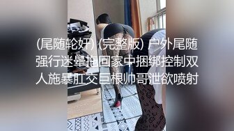 (尾随轮奸) (完整版) 户外尾随强行迷晕拖回家中捆绑控制双人施暴肛交巨根帅哥泄欲喷射