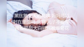 黑丝熟女大奶阿姨 妈妈可以射在里面吗 啊啊 儿子不要停 撅着肥硕大白屁屁被爆菊花