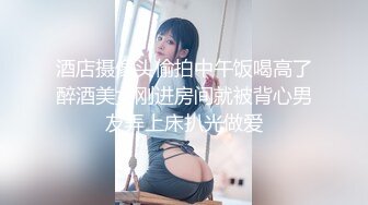 酒店摄像头偷拍中午饭喝高了醉酒美女刚进房间就被背心男友弄上床扒光做爱