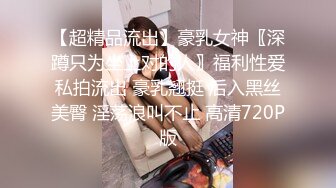 【超精品流出】豪乳女神〖深蹲只为坐上对的人〗福利性爱私拍流出 豪乳翘挺 后入黑丝美臀 淫荡浪叫不止 高清720P版