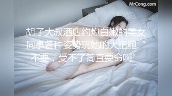 胡子大叔酒店约炮白嫩的美女同事各种姿势玩她的大肥鲍“不要，受不了简直要命啊”