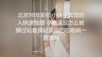 北京98年职校小妹子宾馆后入快速抽插 小嫩逼没怎么被操过站着操好紧顶的啪啪响一直浪叫