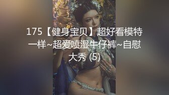 175【健身宝贝】超好看模特一样~超爱喷湿牛仔裤~自慰大秀 (5)